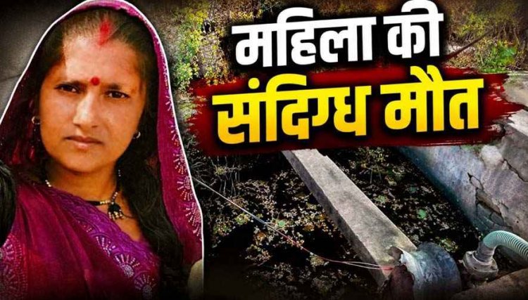 महिला की संदिग्ध मौत, पति पर अवैध संबंध के चलते कुएं में धक्का देने का आरोप, बेटी बनी गवाह, ससुर ने लगाई इंसाफ की गुहार
