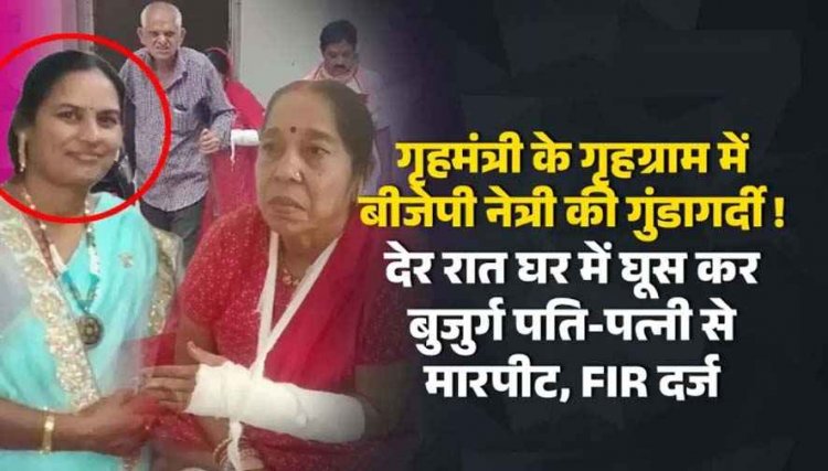 गृहमंत्री के गृहग्राम में बीजेपी महिला मोर्चा अध्यक्ष सहित परिजनों पर गंभीर आरोप, देर रात घर में घुसकर 71 वर्षीय लकवाग्रस्त बुजुर्ग पति पत्नी से मारपीट. FIR दर्ज