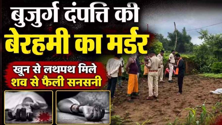 बुजुर्ग दंपत्ति को बेरहमी से उतारा मौत के घाट, खून से लथपथ मिले शव, इलाके में फैली सनसनी, जांच में जुटी पुलिस, परिवार और गांव में शोक और आक्रोश का माहौल