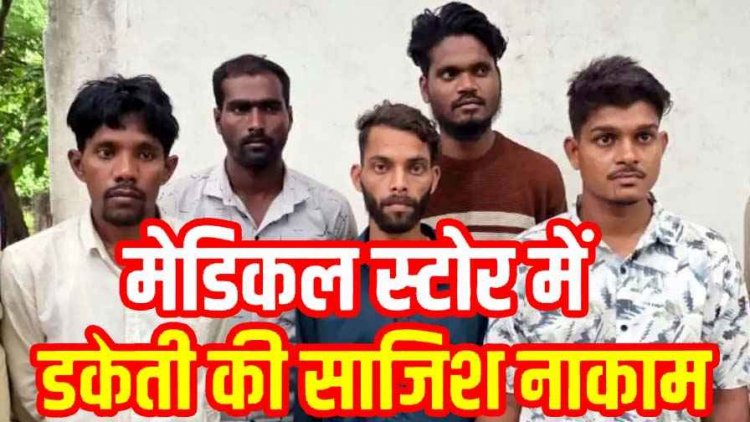 अपराध से पहले कानून की पैनी नजर, मेडिकल स्टोर में डकैती की साजिश नाकाम, जेल में बनी प्लान, पुलिस ने 5 आरोपियों को गिरफ्तार कर भेजा सलाखों के पीछे