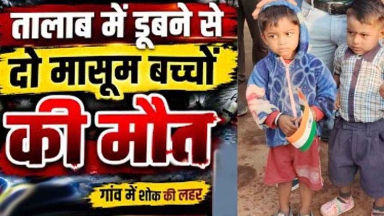 तालाब में नहाना पड़ा भारी, डूबने से दो मासूम बच्चों की मौत, परिजनों का रो-रोकर बुरा हाल, गांव में शोक का माहौल, जांच में जुटी पुलिस