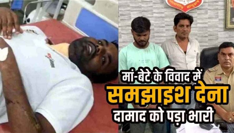 मां-बेटे के विवाद में समझाइश देना दामाद को पड़ा भारी, 12 साल के बेटे को मां ने दी गाली, पत्नी ने बुलाया मायका, ससुर ने ब्लेड से किया हमला, इलाज जारी