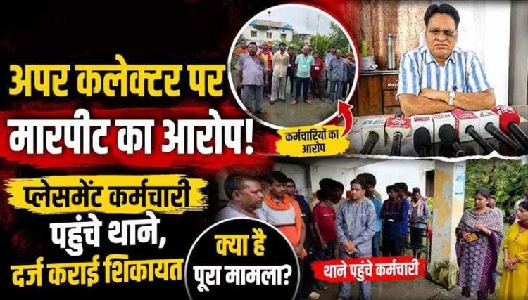 ड्यूटी के दौरान अपर कलेक्टर पर मारपीट-मोबाइल तोड़ने और दफन करने की धमकी का आरोप, FIR नहीं हुई तो थाने में डटे कर्मचारी, चक्काजाम की चेतावनी
