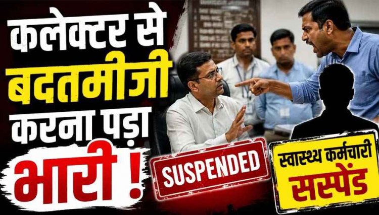 भरी मीटिंग में कलेक्टर से दुर्व्यवहार करना कर्मचारी को पड़ा महंगा, विभाग ने ग्रामीण स्वास्थ्य संयोजक को किया तत्काल निलंबित, CMHO का आदेश जारी