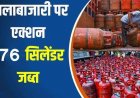 एलपीजी गैस वितरण में गड़बड़ी पर जिला प्रशासन की सख्त कार्यवाही, खाद्य विभाग की टीम ने किया आकस्मिक जांच, अनियमितता पाए जाने पर 476 सिलेंडर जप्त