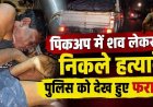 जन्माष्टमी के दिन हत्या!, टाटा मैजिक में शव लेकर निकले हत्यारे, पुलिस को देख गाड़ी छोड़कर फरार, लाश को ठिकाने लगाने की तैयारी, फैली सनसनी