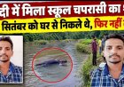 तीजा पर्व पर मायके गई पत्नी, घर से निकले स्कूल चपरासी की मिली लाश, नदी में मिला शव, इलाके में मचा हड़कंप, पुलिस कर रही मामले की जांच