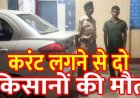 करंट लगने से मक्का की फसल काे बनाने मचान बना रहे दो किसानों की मौत, हाथ में छू गया बिजली तार, पुलिस ने आरोपी राम सिंह को किया गिरफ्तार