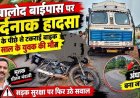 बाईपास के अंधे मोड़ पर दर्दनाक हादसा, तेज रफ्तार बाइक सवार ने ट्रक के पिछले हिस्से को मारी जोरदार टक्कर, 45 वर्षीय युवक की मौके पर मौत