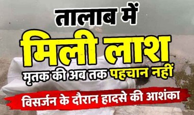 तालाब में मिली लाश, मृतक की अब तक पहचान नहीं, पुलिस कर रही जांच, विसर्जन के दौरान हादसे की आशंका, हत्या या हादसा?, पोस्टमार्टम रिपोर्ट का इन्तेजार