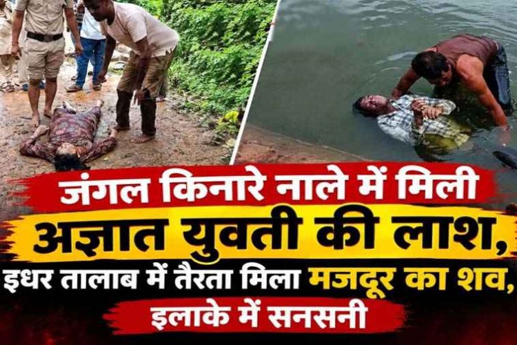 जंगल किनारे नाले में मिली अज्ञात युवती की लाश, इधर तालाब में तैरता मिला मजदुर का शव, इलाके में फैली सनसनी, दोनों मामलों की जांच में जुटी पुलिस