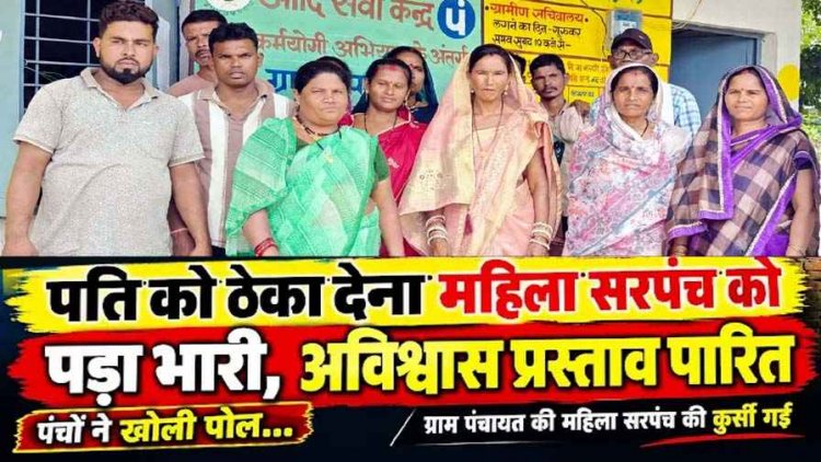 पति को ठेका देना महिला सरपंच को पड़ा भारी, कुर्सी चली गई, अविश्वास प्रस्ताव पारित, अविश्वास प्रस्ताव के पक्ष में 16 सदस्यों में पड़े 14 वोट