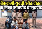 डैम में ‘लूटेरों का राज’, जंगल बना लूट का अड्डा! बैंककर्मी युवती और दोस्त को घेरकर लूटा, लूटकर भागे बदमाश, एक नाबालिग समेत तीन आरोपी गिरफ्तार