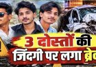 पुलिया से टकराई तेज रफ्तार कार, बर्थडे मनाने ढाबा जा रहे ठेकेदार समेत 3 दोस्तों की मौत, 2 घायल, दोनों घायलों का इलाज जारी, वाहन के उड़े परखच्चे
