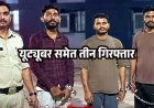वीडियो वायरल करने की धमकी देकर टीचर से मांगे 10 हजार, अग्रिम जमानत याचिका खारिज होने के बाद एक्शन, यूट्यूबर समेत 3 आरोपी गिरफ्तार