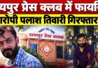 प्रेस क्लब में फायरिंग, आरोपी ने क्लब के कोषाध्यक्ष और कार्यालय सचिव पर भी पिस्टल तानी, देर रात चलाई दनादन गोलियां, आरोपी पलाश तिवारी गिरफ्तार