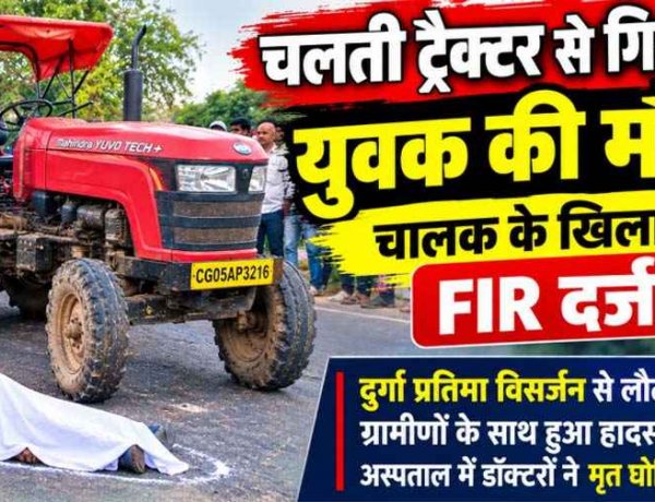 राजिम में चलती ट्रैक्टर से गिरकर दुर्गा प्रतिमा विसर्जन कर गांव लौट रहे युवक की दर्दनाक मौत, चालक के खिलाफ FIR दर्ज, जांच में जुटी पुलिस