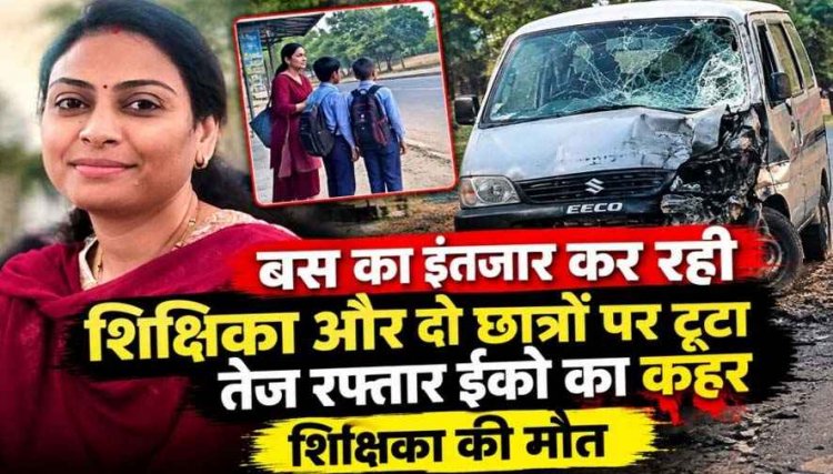 बस का इंतजार कर रही शिक्षिका और छात्रों को तेज रफ्तार ईको कार ने मारी जोरदार टक्कर, महिला टीचर की मौत, दो छात्र गंभीर, शिक्षा जगत में शोक की लहर