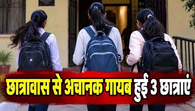 हॉस्टल से अचानक गायब हुईं 3 छात्राएं, भूत के डर से भागने का दावा, छात्रावास में मचा हड़कंप, अव्यवस्थाओं पर उठ रहे सवाल, जांच में जुटी पुलिस