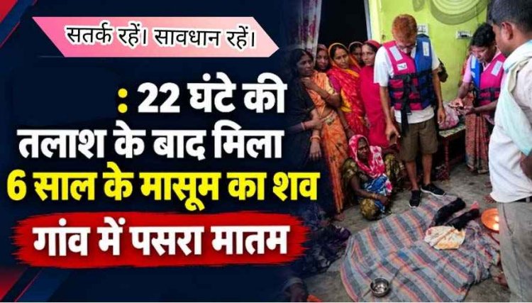 नहर में फिसला पैर, बहने से 6 वर्षीय मासूम की दर्दनाक मौत, 22 घंटे की तलाश के बाद 8 किलोमीटर दूर मिला बच्चे का शव, परिवार पर टूटा दुखों का पहाड़