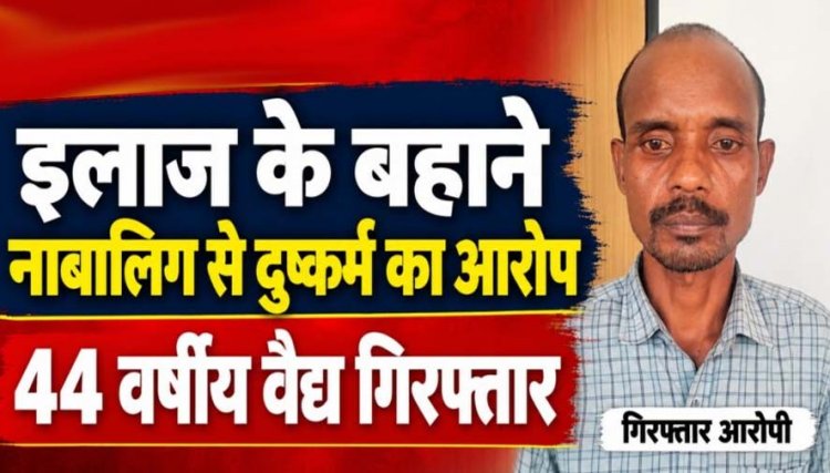 इलाज के बहाने 14 साल की नाबालिग को बेहोश कर कई बार दुष्कर्म, लड़की पांच महीने की गर्भवती, 44 वर्षीय आरोपी वैद्यराज रमेश गिरफ्तार